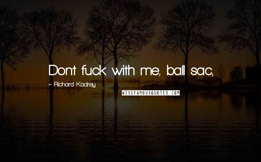 Richard Kadrey Quotes: Don't fuck with me, ball sac,