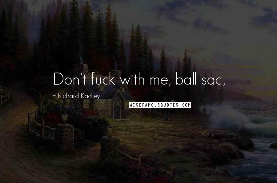 Richard Kadrey Quotes: Don't fuck with me, ball sac,