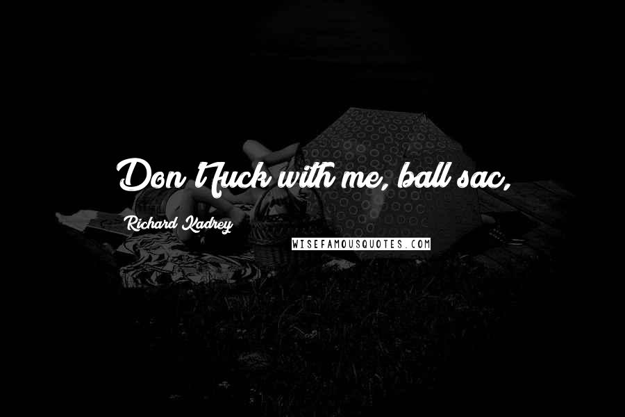 Richard Kadrey Quotes: Don't fuck with me, ball sac,