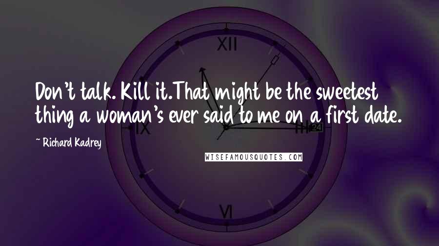 Richard Kadrey Quotes: Don't talk. Kill it.That might be the sweetest thing a woman's ever said to me on a first date.