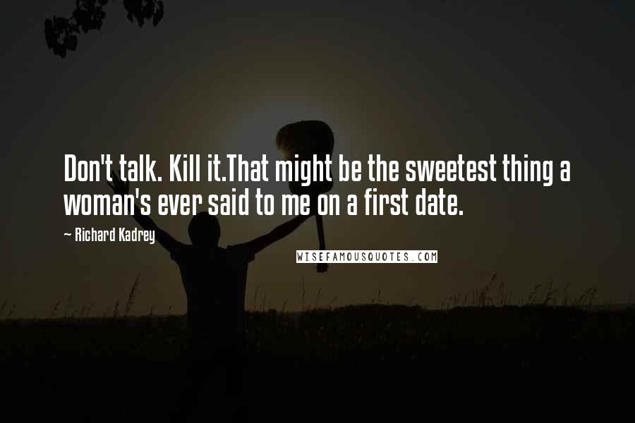 Richard Kadrey Quotes: Don't talk. Kill it.That might be the sweetest thing a woman's ever said to me on a first date.