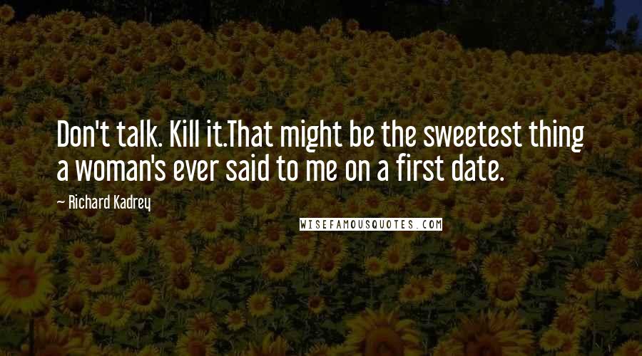 Richard Kadrey Quotes: Don't talk. Kill it.That might be the sweetest thing a woman's ever said to me on a first date.