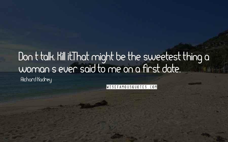 Richard Kadrey Quotes: Don't talk. Kill it.That might be the sweetest thing a woman's ever said to me on a first date.