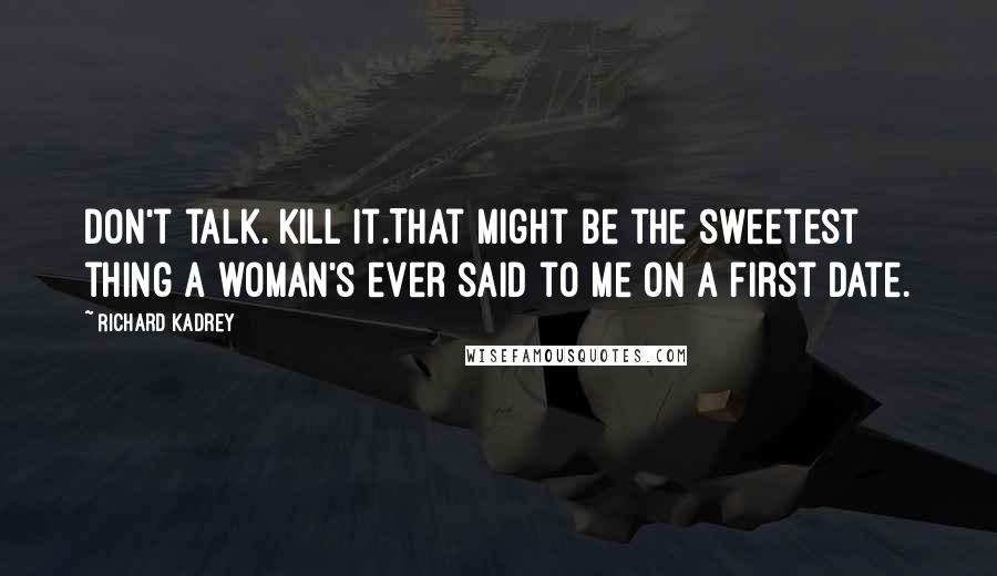 Richard Kadrey Quotes: Don't talk. Kill it.That might be the sweetest thing a woman's ever said to me on a first date.