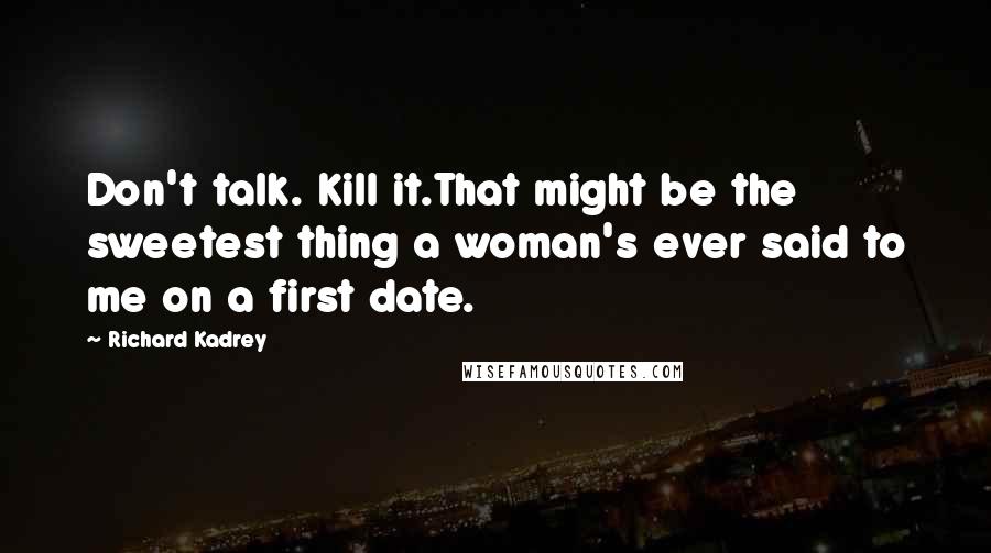 Richard Kadrey Quotes: Don't talk. Kill it.That might be the sweetest thing a woman's ever said to me on a first date.