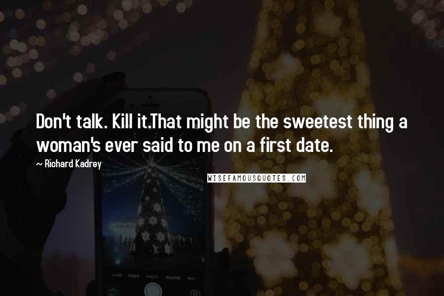 Richard Kadrey Quotes: Don't talk. Kill it.That might be the sweetest thing a woman's ever said to me on a first date.