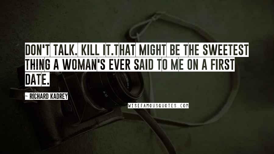 Richard Kadrey Quotes: Don't talk. Kill it.That might be the sweetest thing a woman's ever said to me on a first date.