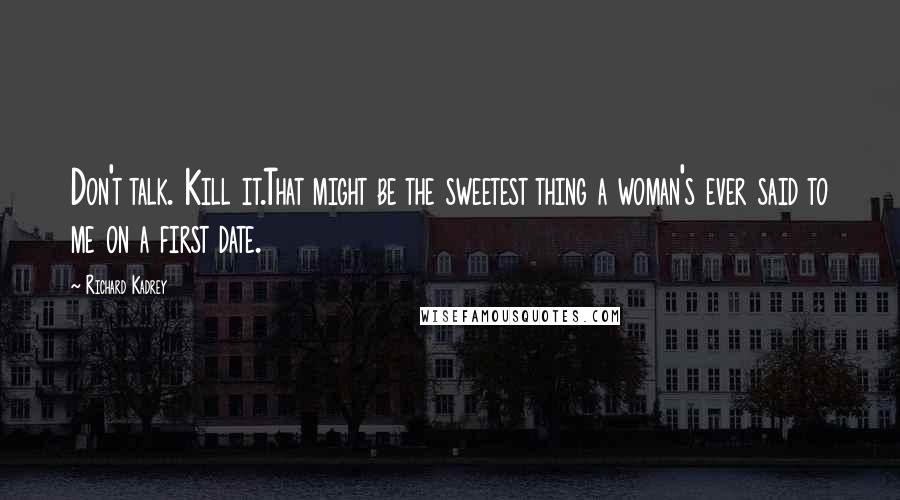 Richard Kadrey Quotes: Don't talk. Kill it.That might be the sweetest thing a woman's ever said to me on a first date.