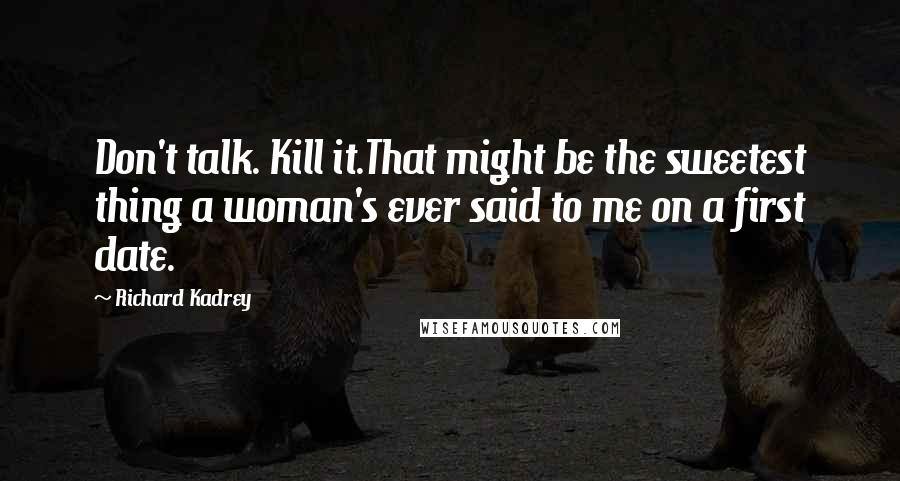 Richard Kadrey Quotes: Don't talk. Kill it.That might be the sweetest thing a woman's ever said to me on a first date.