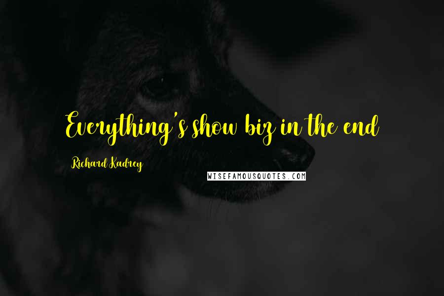 Richard Kadrey Quotes: Everything's show biz in the end