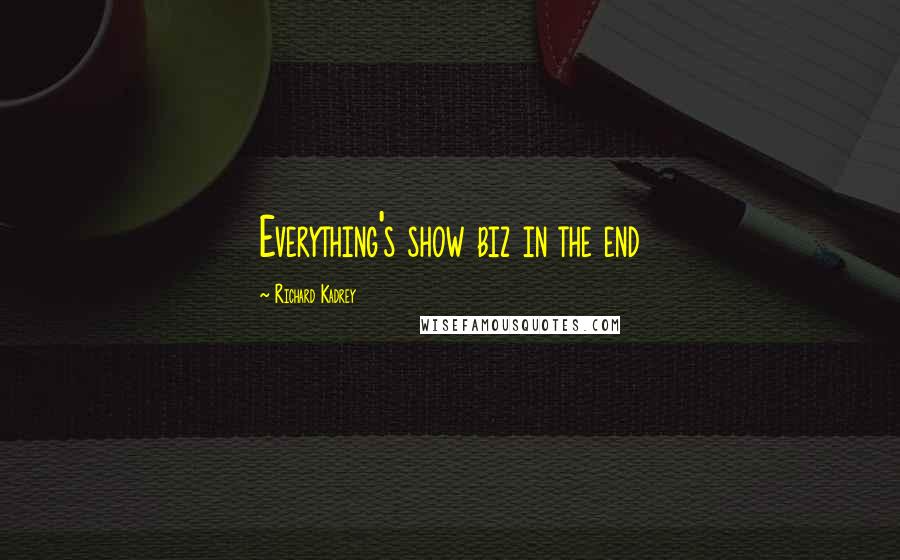 Richard Kadrey Quotes: Everything's show biz in the end
