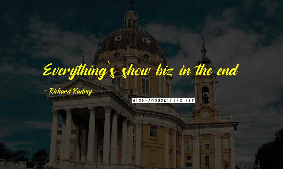 Richard Kadrey Quotes: Everything's show biz in the end