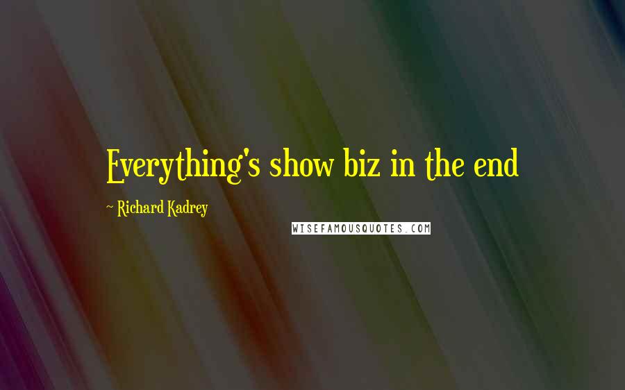 Richard Kadrey Quotes: Everything's show biz in the end