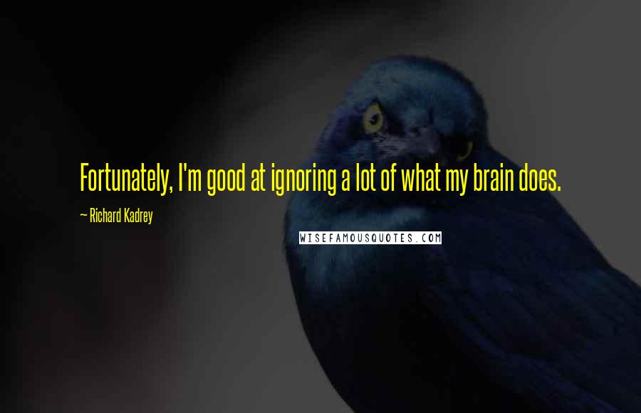 Richard Kadrey Quotes: Fortunately, I'm good at ignoring a lot of what my brain does.