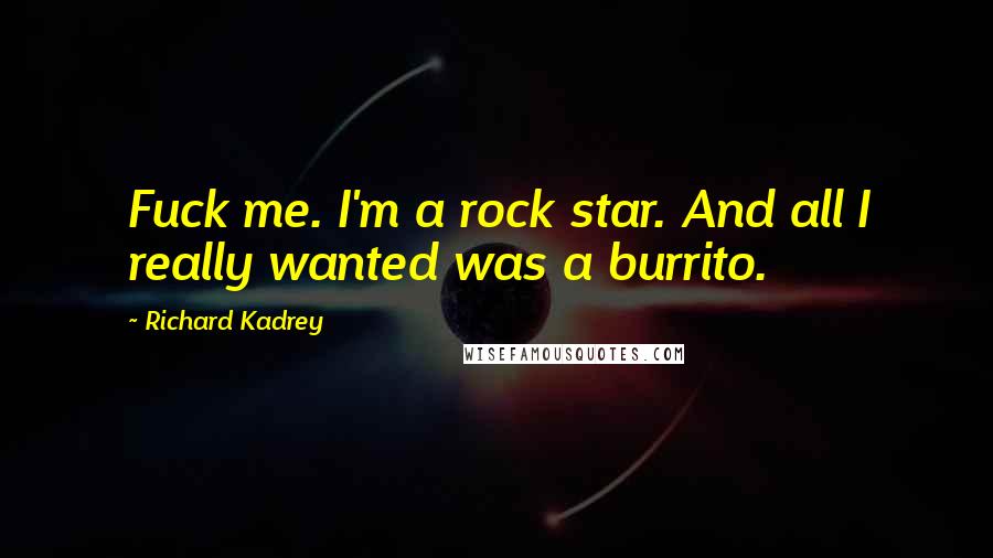 Richard Kadrey Quotes: Fuck me. I'm a rock star. And all I really wanted was a burrito.