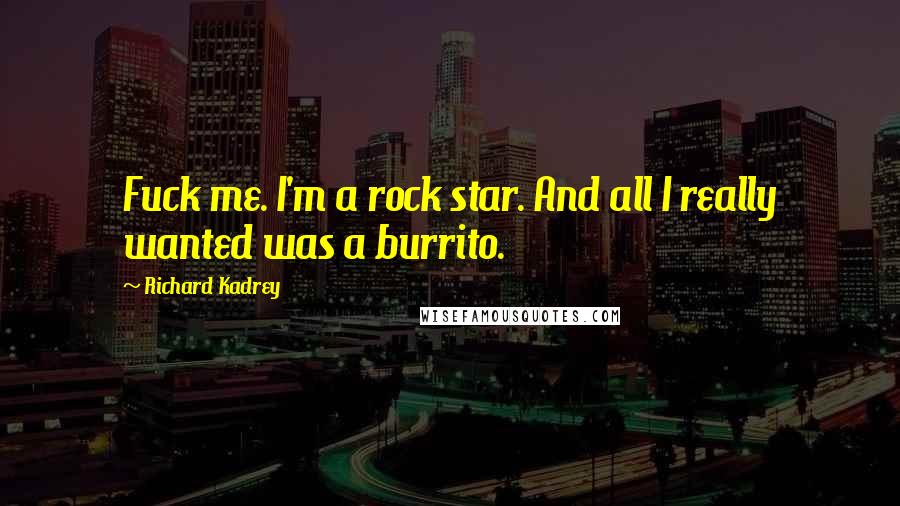 Richard Kadrey Quotes: Fuck me. I'm a rock star. And all I really wanted was a burrito.