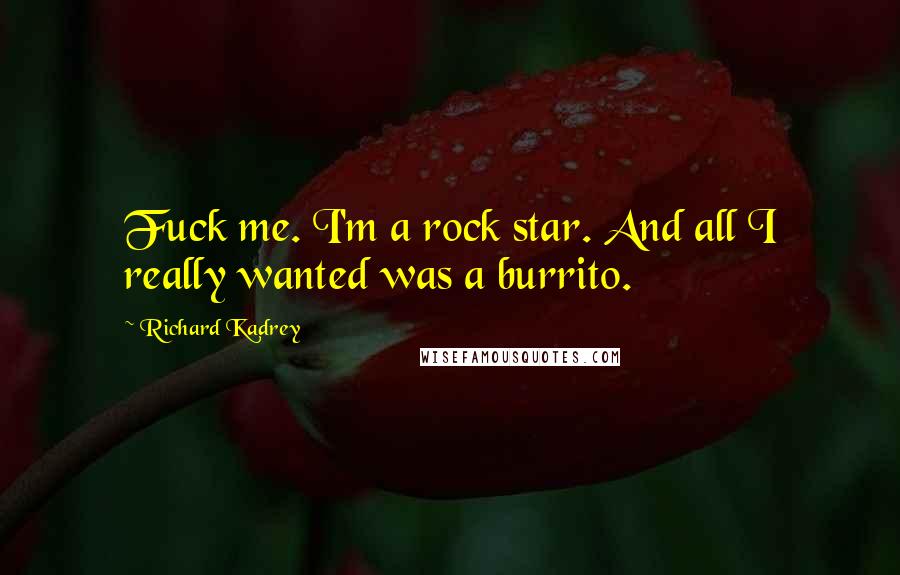 Richard Kadrey Quotes: Fuck me. I'm a rock star. And all I really wanted was a burrito.