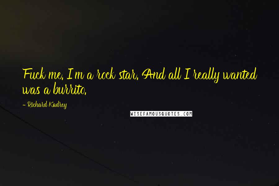 Richard Kadrey Quotes: Fuck me. I'm a rock star. And all I really wanted was a burrito.