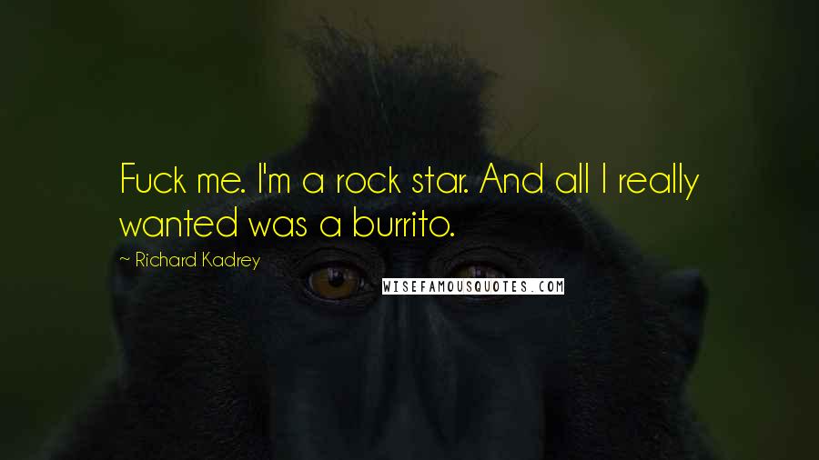 Richard Kadrey Quotes: Fuck me. I'm a rock star. And all I really wanted was a burrito.