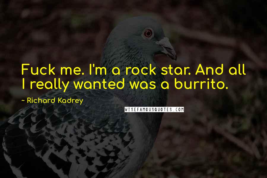 Richard Kadrey Quotes: Fuck me. I'm a rock star. And all I really wanted was a burrito.