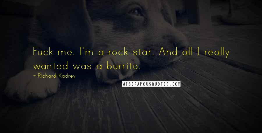 Richard Kadrey Quotes: Fuck me. I'm a rock star. And all I really wanted was a burrito.