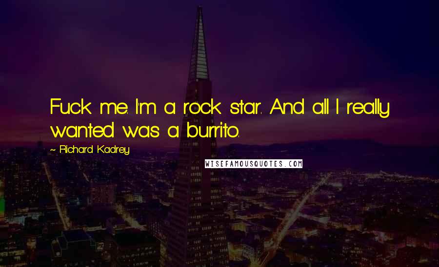 Richard Kadrey Quotes: Fuck me. I'm a rock star. And all I really wanted was a burrito.