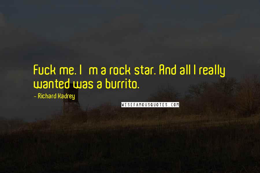 Richard Kadrey Quotes: Fuck me. I'm a rock star. And all I really wanted was a burrito.