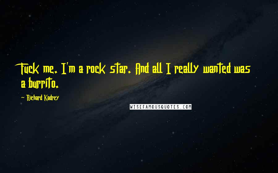 Richard Kadrey Quotes: Fuck me. I'm a rock star. And all I really wanted was a burrito.