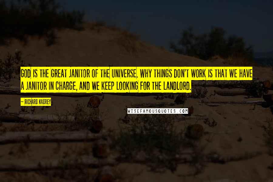 Richard Kadrey Quotes: God is the great janitor of the universe. Why things don't work is that we have a janitor in charge, and we keep looking for the landlord.