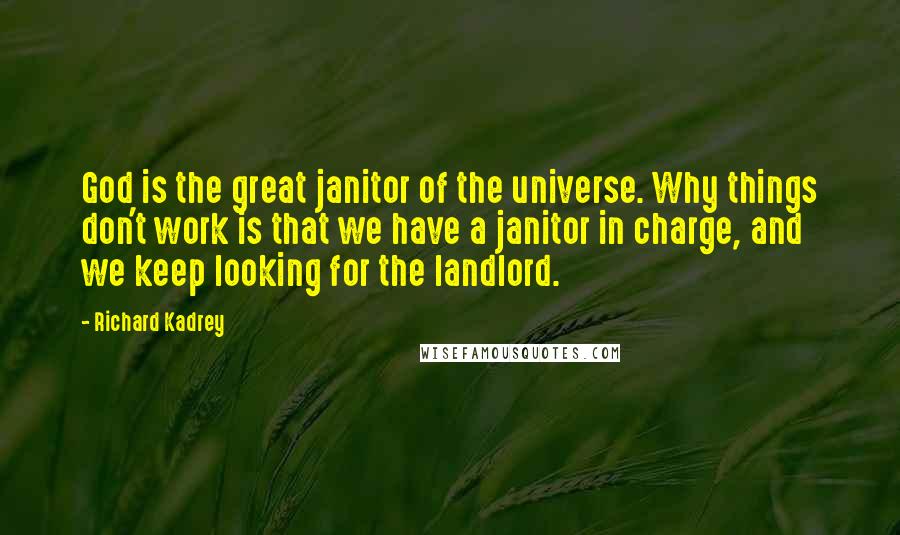 Richard Kadrey Quotes: God is the great janitor of the universe. Why things don't work is that we have a janitor in charge, and we keep looking for the landlord.