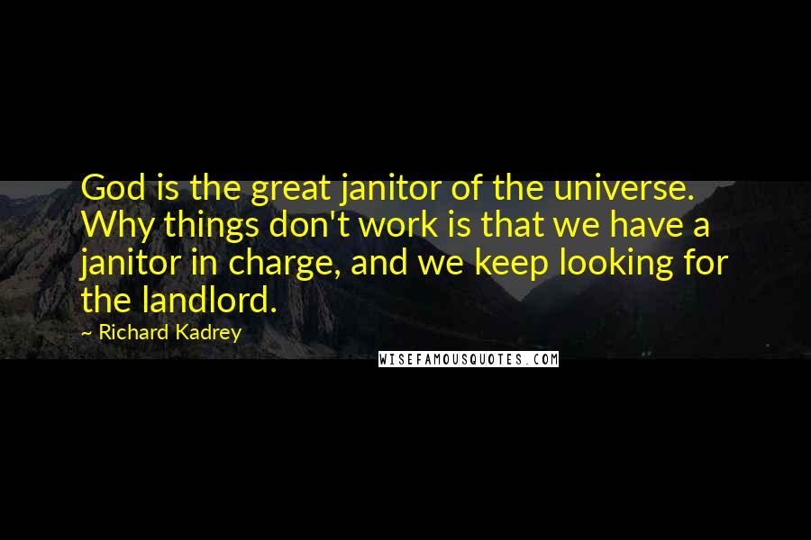 Richard Kadrey Quotes: God is the great janitor of the universe. Why things don't work is that we have a janitor in charge, and we keep looking for the landlord.