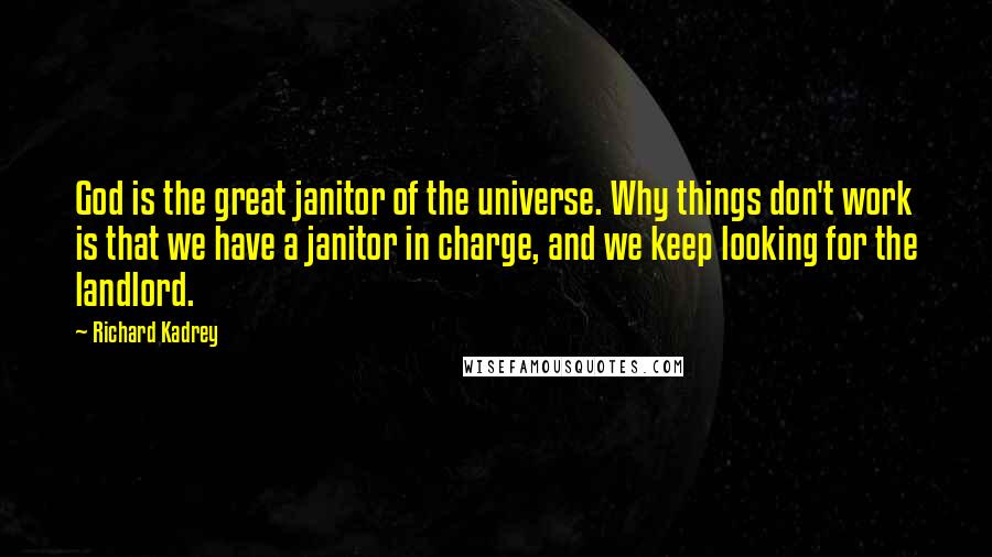 Richard Kadrey Quotes: God is the great janitor of the universe. Why things don't work is that we have a janitor in charge, and we keep looking for the landlord.