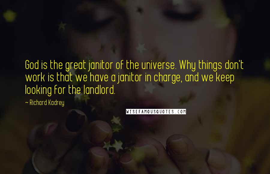 Richard Kadrey Quotes: God is the great janitor of the universe. Why things don't work is that we have a janitor in charge, and we keep looking for the landlord.