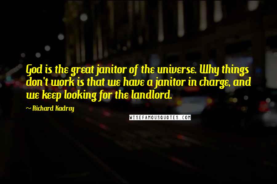 Richard Kadrey Quotes: God is the great janitor of the universe. Why things don't work is that we have a janitor in charge, and we keep looking for the landlord.