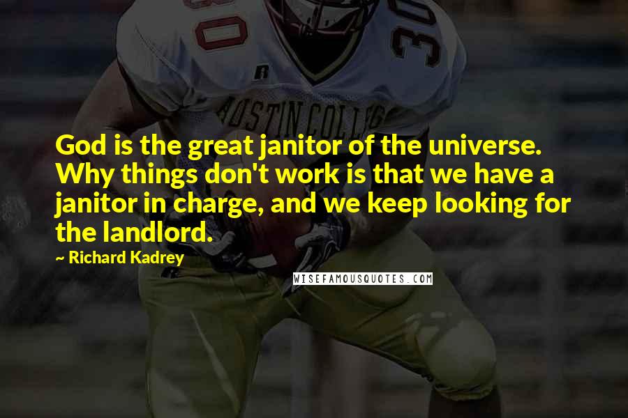 Richard Kadrey Quotes: God is the great janitor of the universe. Why things don't work is that we have a janitor in charge, and we keep looking for the landlord.