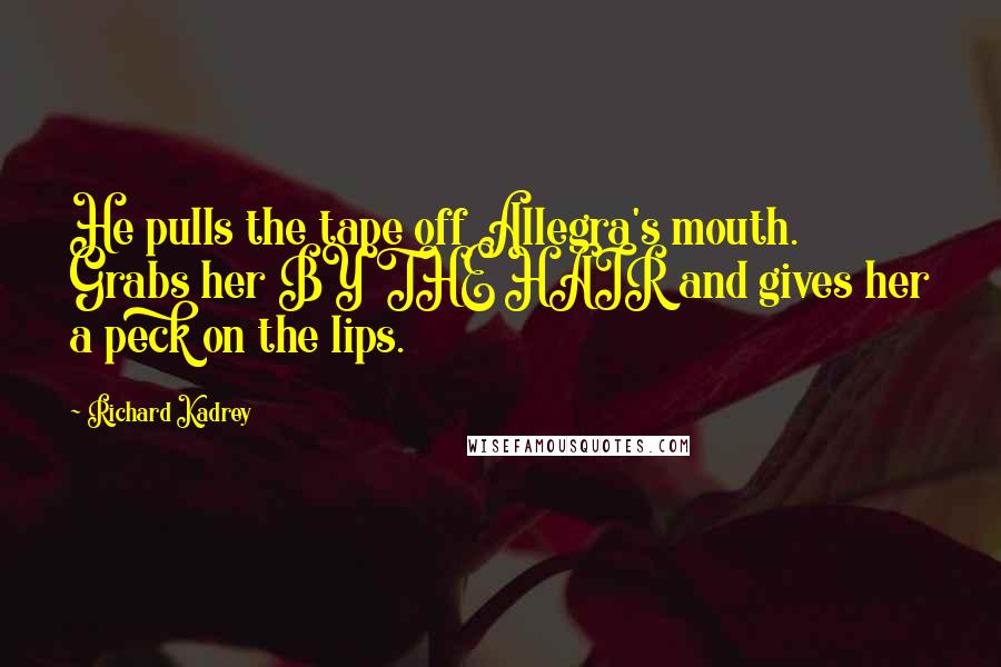 Richard Kadrey Quotes: He pulls the tape off Allegra's mouth. Grabs her BY THE HAIR and gives her a peck on the lips.