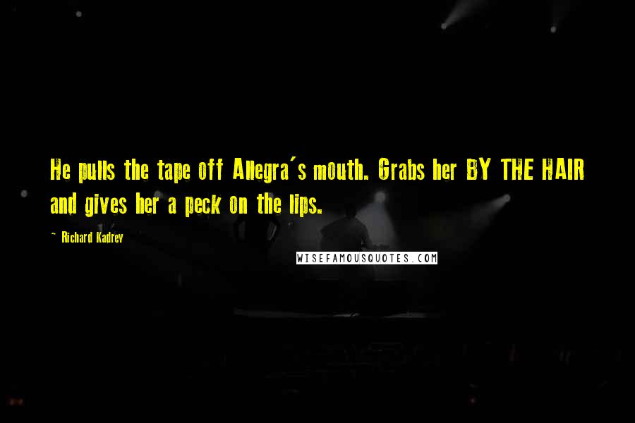 Richard Kadrey Quotes: He pulls the tape off Allegra's mouth. Grabs her BY THE HAIR and gives her a peck on the lips.