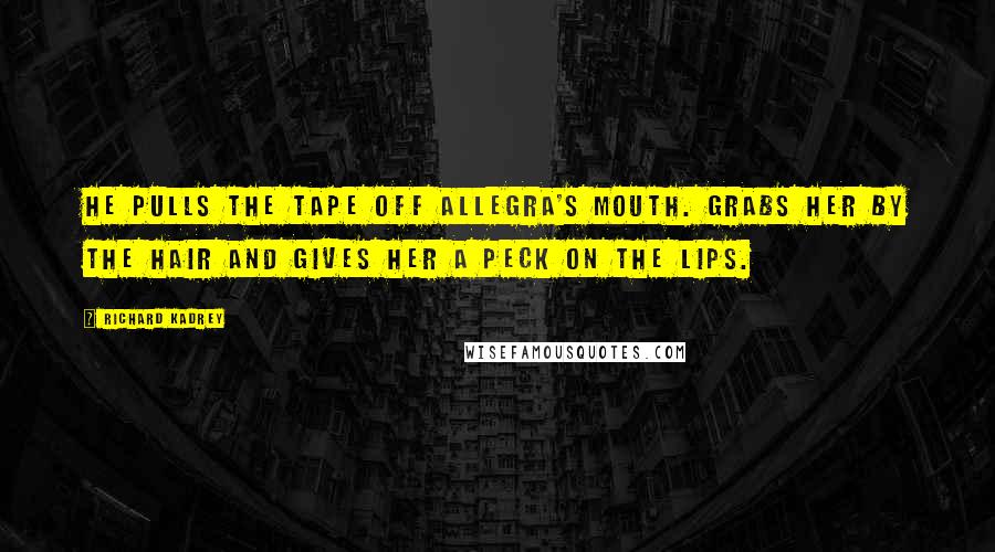 Richard Kadrey Quotes: He pulls the tape off Allegra's mouth. Grabs her BY THE HAIR and gives her a peck on the lips.