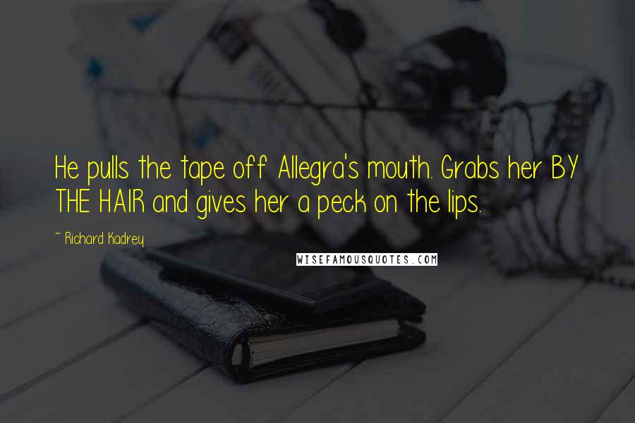 Richard Kadrey Quotes: He pulls the tape off Allegra's mouth. Grabs her BY THE HAIR and gives her a peck on the lips.
