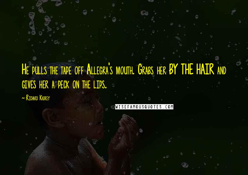 Richard Kadrey Quotes: He pulls the tape off Allegra's mouth. Grabs her BY THE HAIR and gives her a peck on the lips.