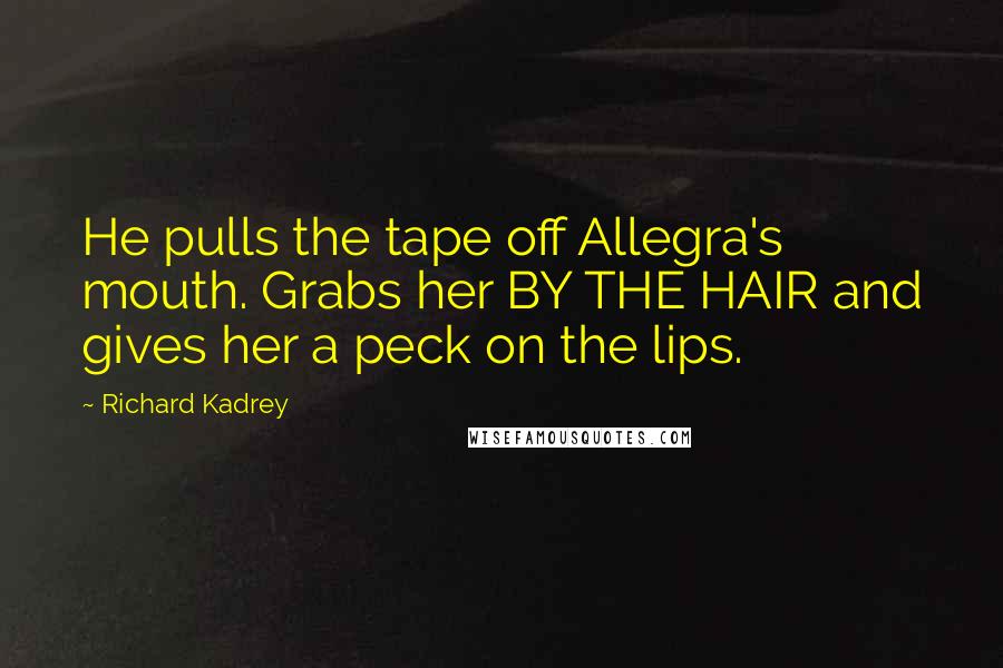 Richard Kadrey Quotes: He pulls the tape off Allegra's mouth. Grabs her BY THE HAIR and gives her a peck on the lips.