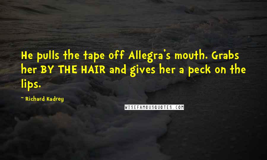 Richard Kadrey Quotes: He pulls the tape off Allegra's mouth. Grabs her BY THE HAIR and gives her a peck on the lips.