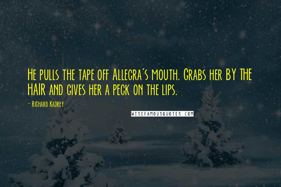 Richard Kadrey Quotes: He pulls the tape off Allegra's mouth. Grabs her BY THE HAIR and gives her a peck on the lips.
