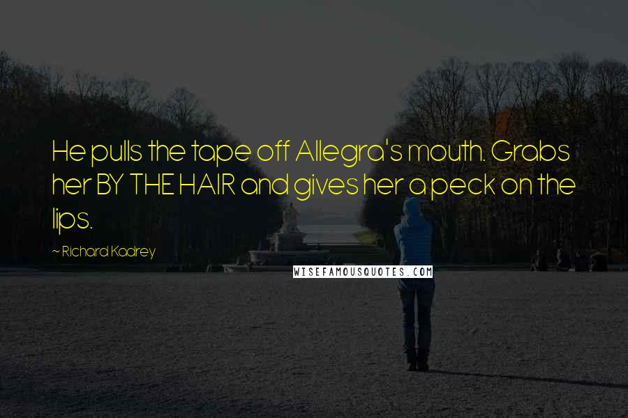 Richard Kadrey Quotes: He pulls the tape off Allegra's mouth. Grabs her BY THE HAIR and gives her a peck on the lips.