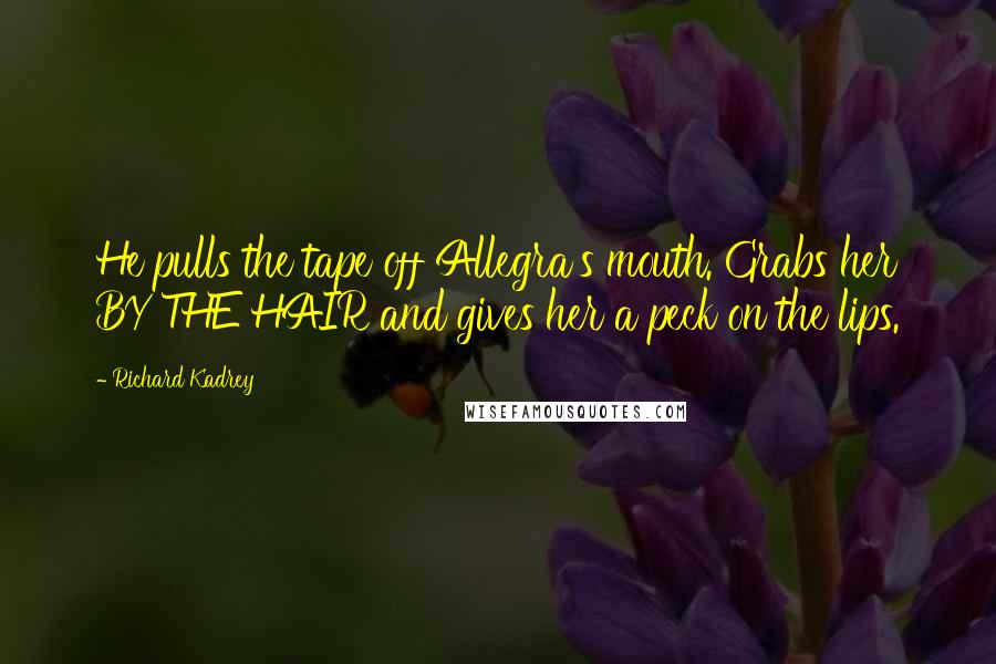 Richard Kadrey Quotes: He pulls the tape off Allegra's mouth. Grabs her BY THE HAIR and gives her a peck on the lips.