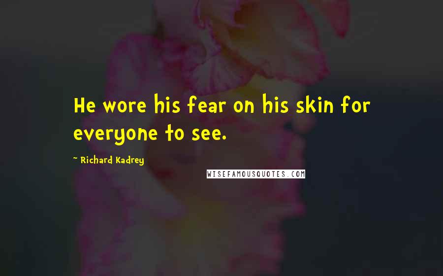 Richard Kadrey Quotes: He wore his fear on his skin for everyone to see.