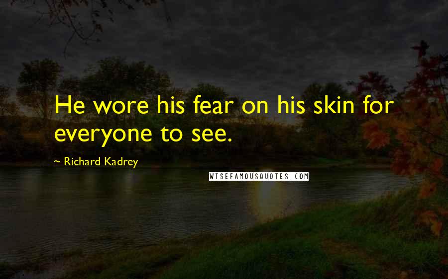 Richard Kadrey Quotes: He wore his fear on his skin for everyone to see.