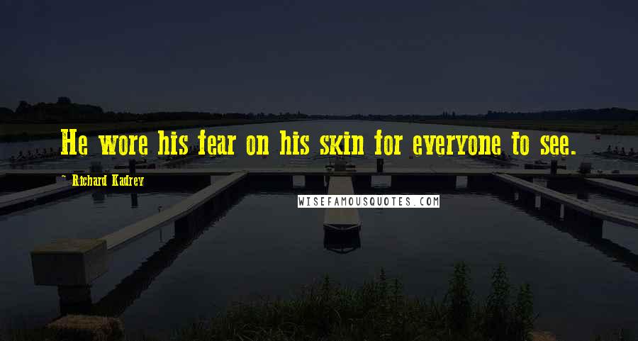 Richard Kadrey Quotes: He wore his fear on his skin for everyone to see.