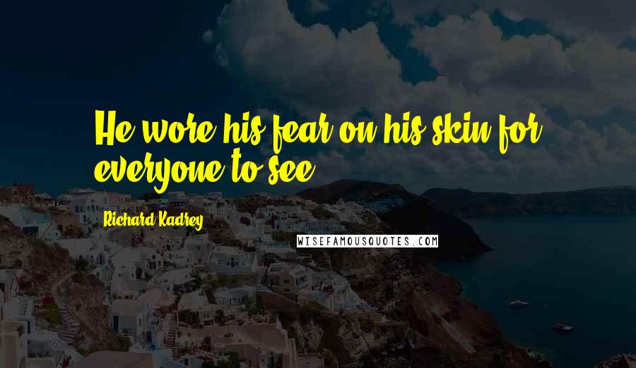 Richard Kadrey Quotes: He wore his fear on his skin for everyone to see.