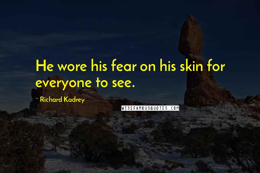 Richard Kadrey Quotes: He wore his fear on his skin for everyone to see.